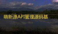 萌新源API管理源码基于layui和pear-Admin-layui框架